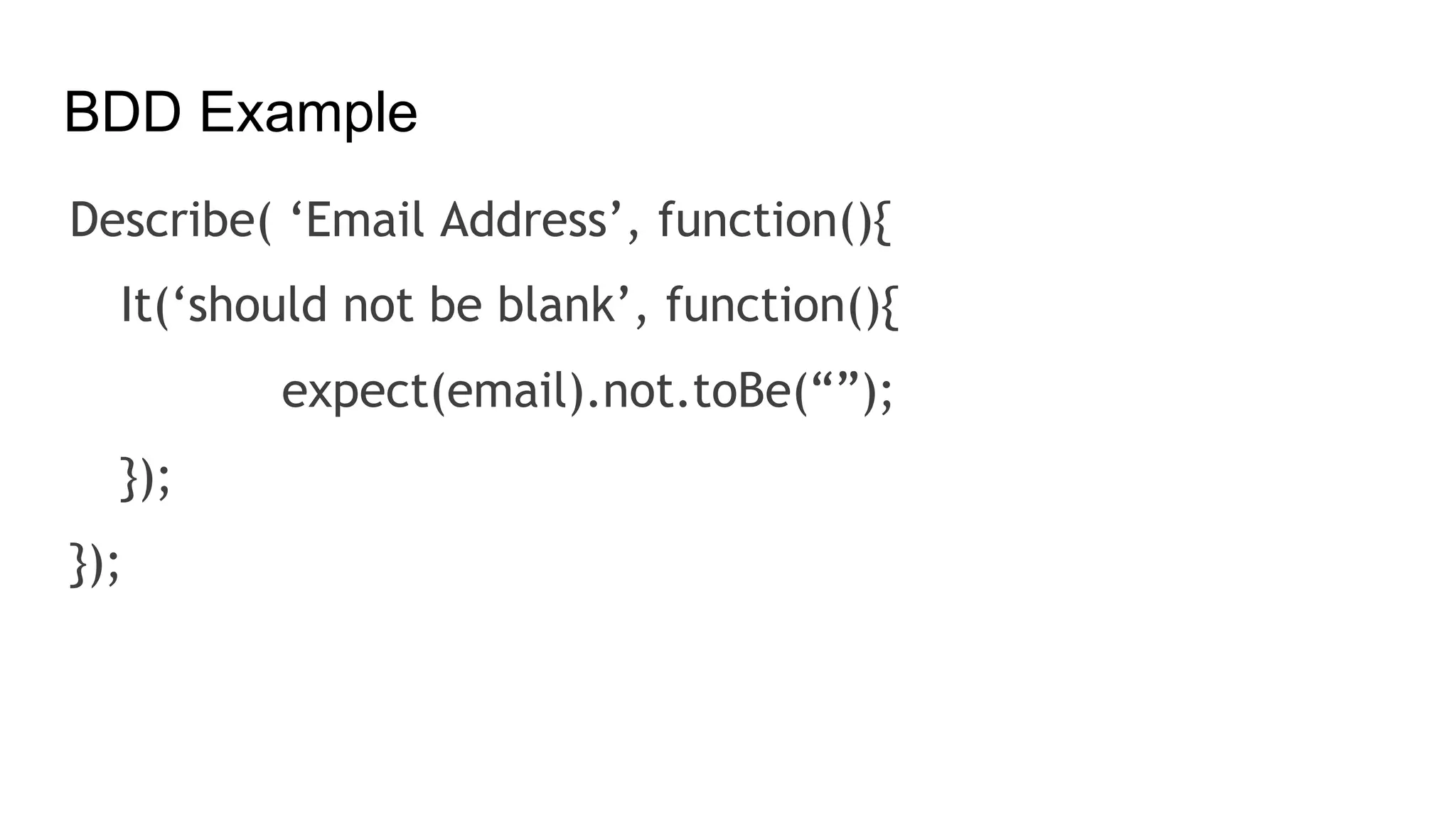 BDD Example
Describe( ‘Email Address’, function(){
It(‘should not be blank’, function(){
expect(email).not.toBe(“”);
});
});
 