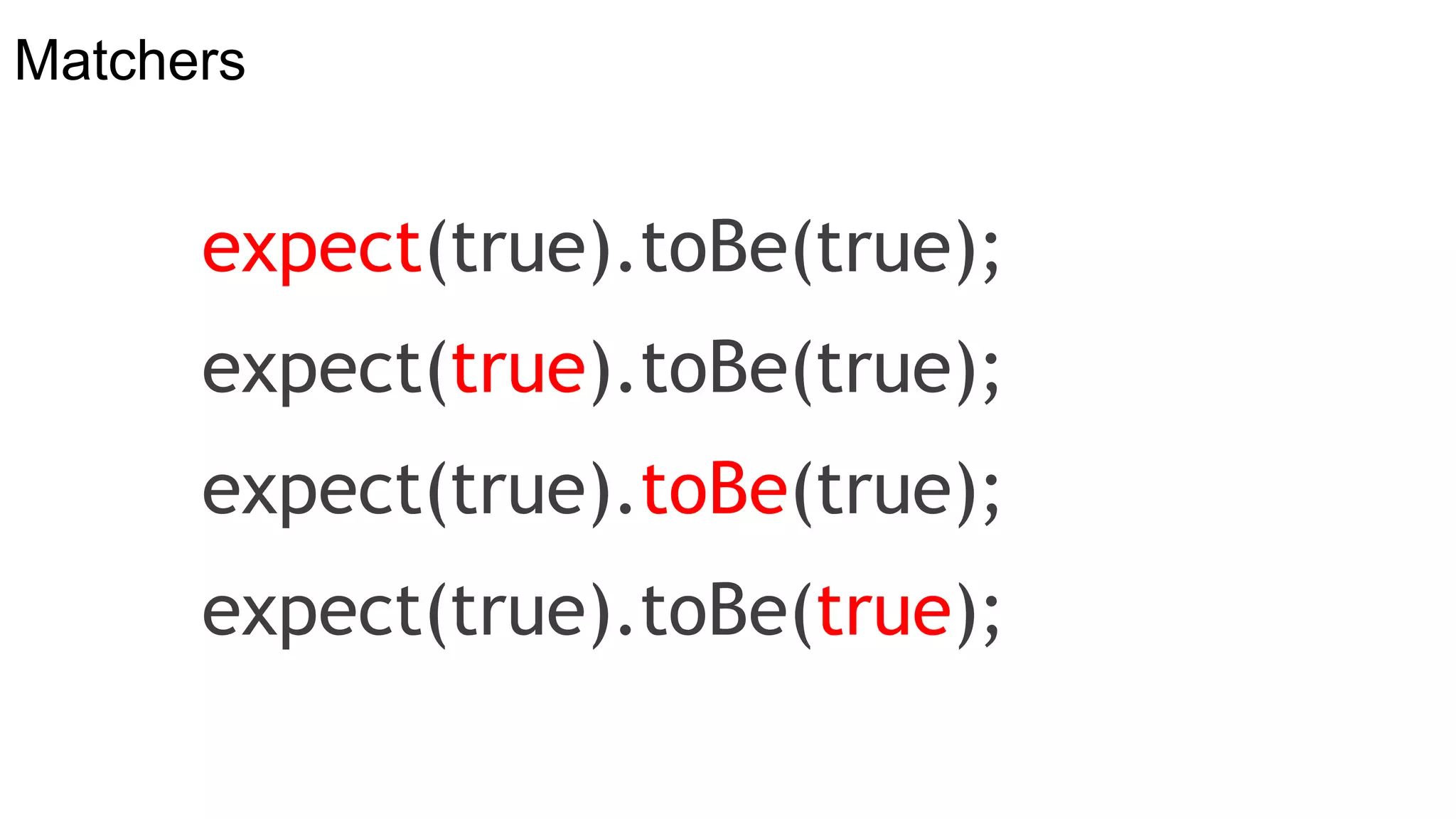 Matchers
expect(true).toBe(true);
expect(true).toBe(true);
expect(true).toBe(true);
expect(true).toBe(true);
 