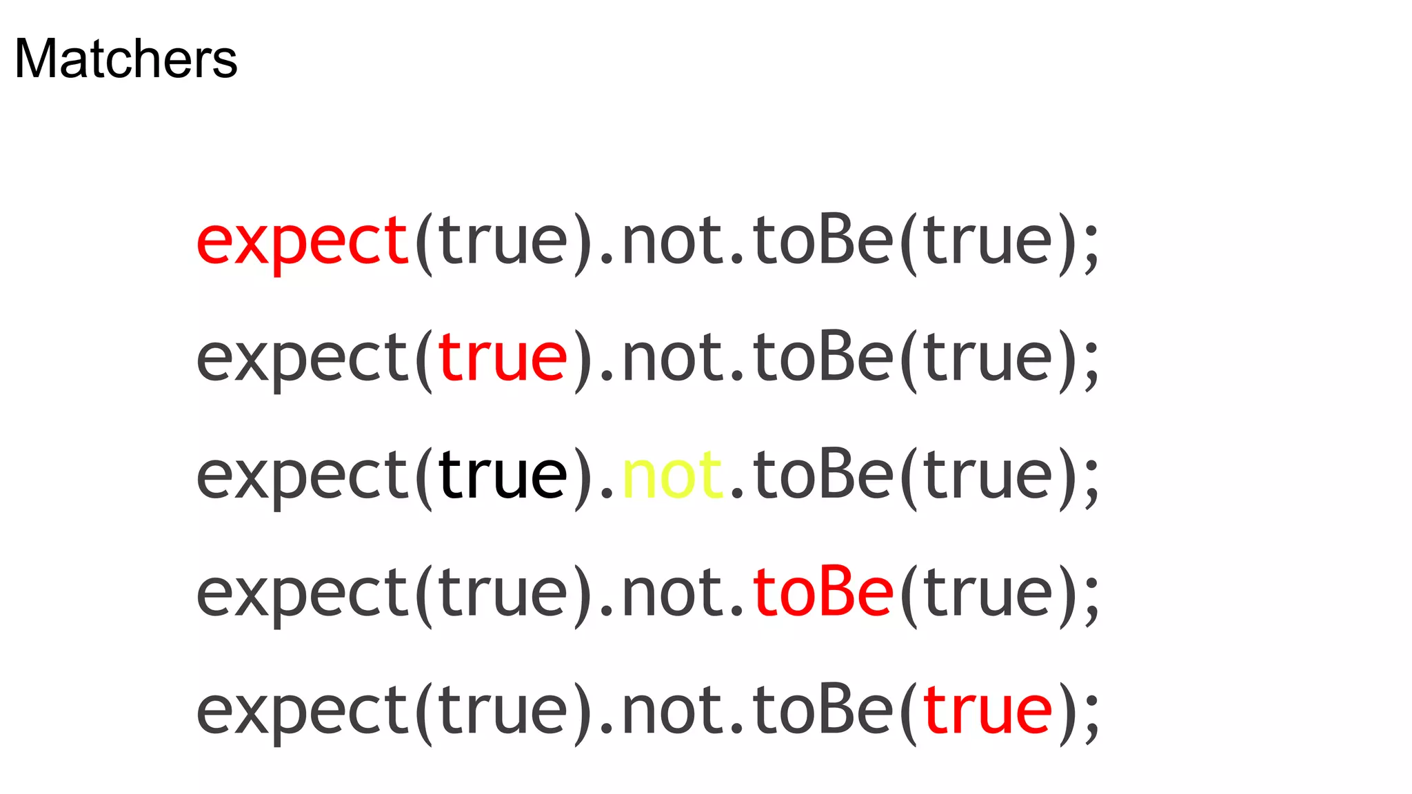Matchers
expect(true).not.toBe(true);
expect(true).not.toBe(true);
expect(true).not.toBe(true);
expect(true).not.toBe(true);
expect(true).not.toBe(true);
 
