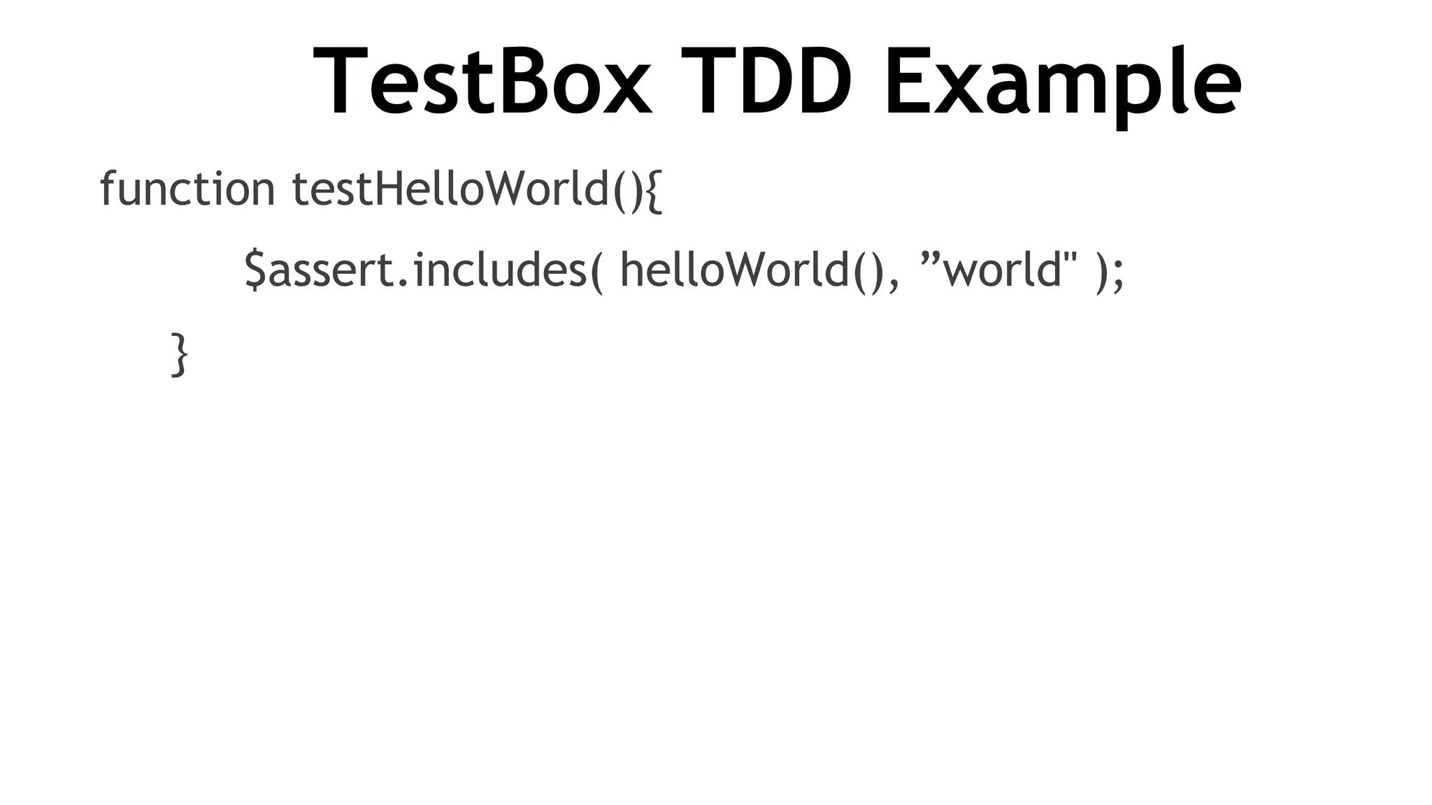 TestBox TDD Example
function testHelloWorld(){
          $assert.includes( helloWorld(), ”world" );
     }
 