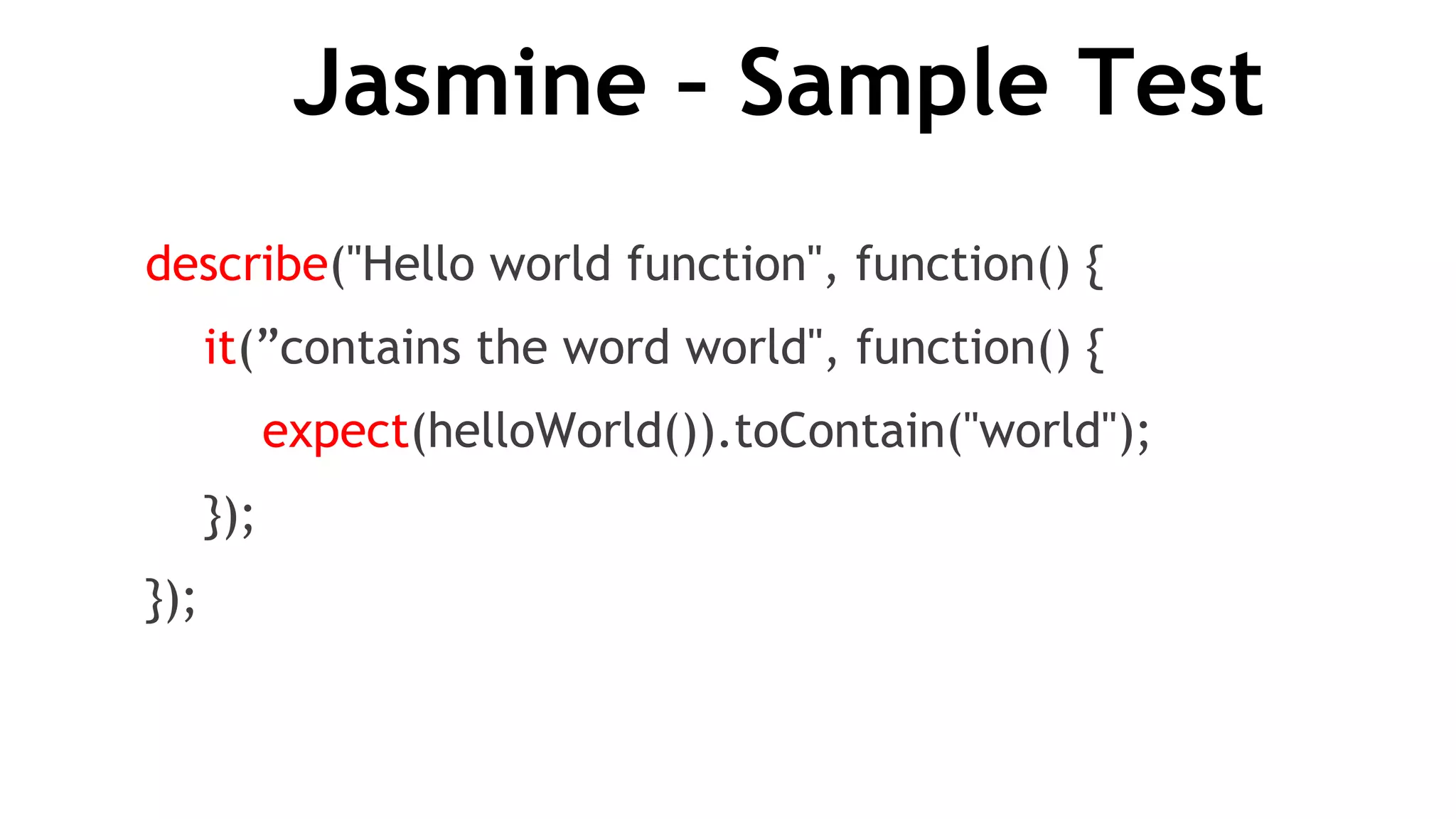 Jasmine – Sample Test
describe("Hello world function", function() {
it(”contains the word world", function() {
expect(helloWorld()).toContain("world");
});
});
 