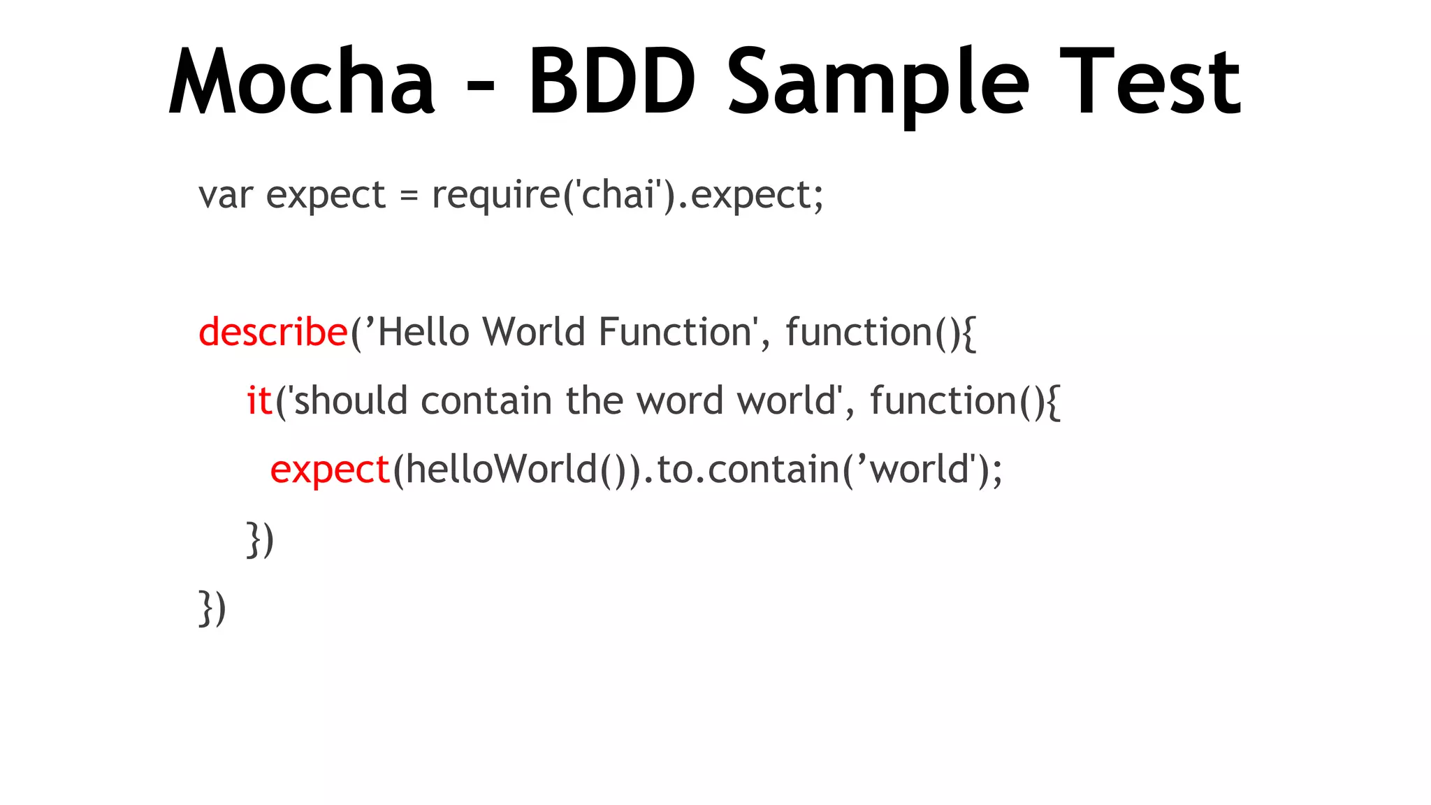 Mocha – BDD Sample Test
var expect = require('chai').expect;
describe(’Hello World Function', function(){
it('should contain the word world', function(){
expect(helloWorld()).to.contain(’world');
})
})
 