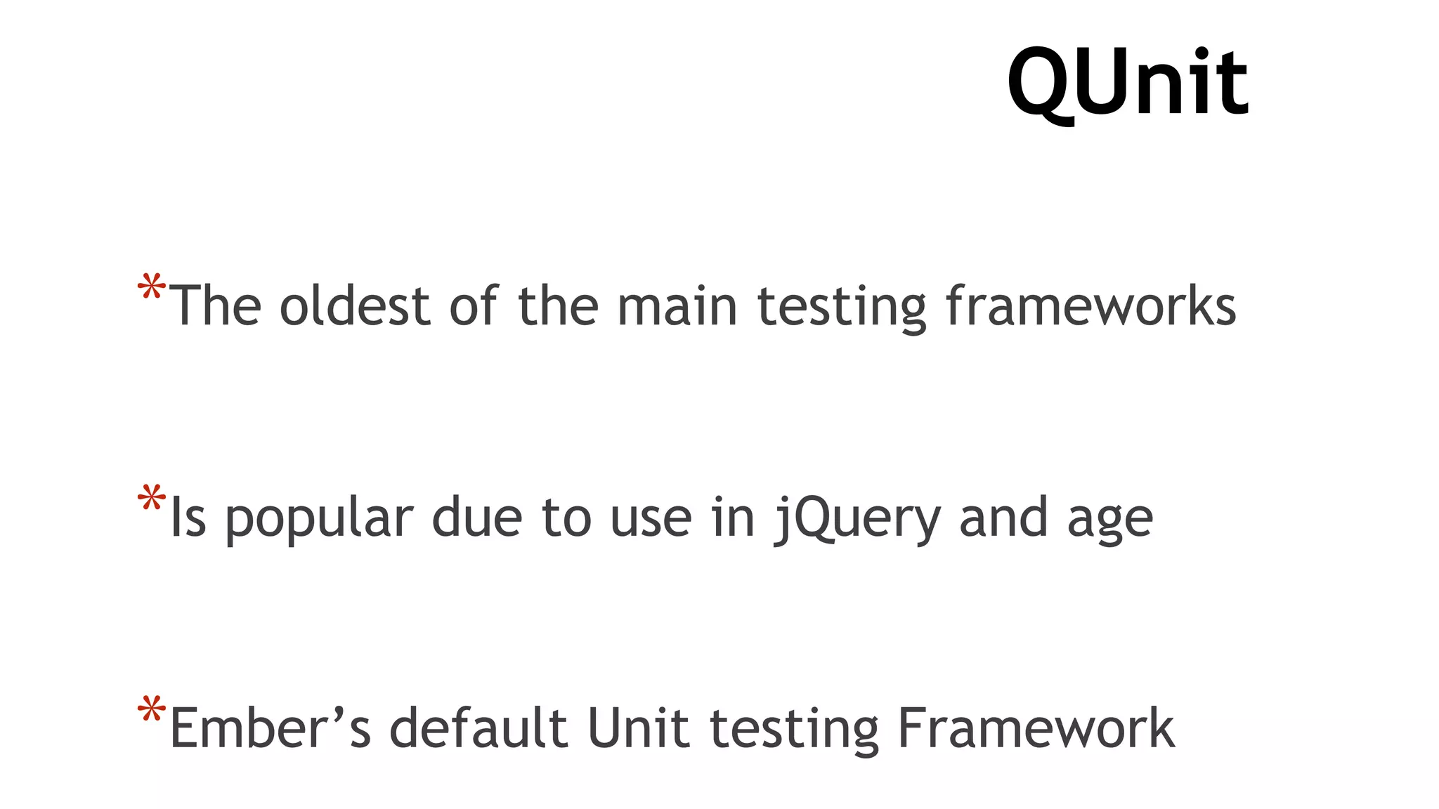 QUnit
*The oldest of the main testing frameworks
*Is popular due to use in jQuery and age
*Ember’s default Unit testing Framework
 