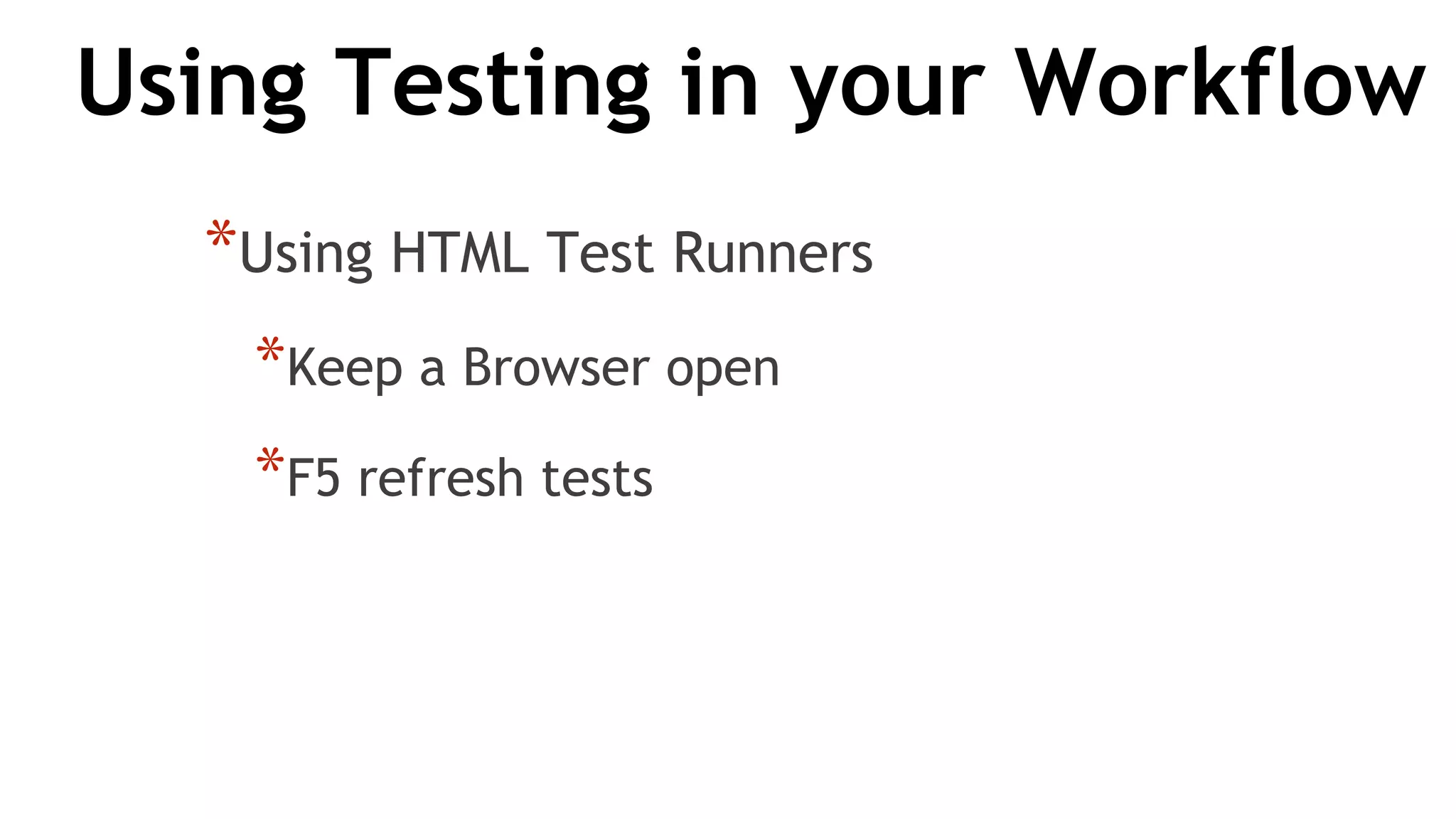 Using Testing in your Workflow
*Using HTML Test Runners
*Keep a Browser open
*F5 refresh tests
 