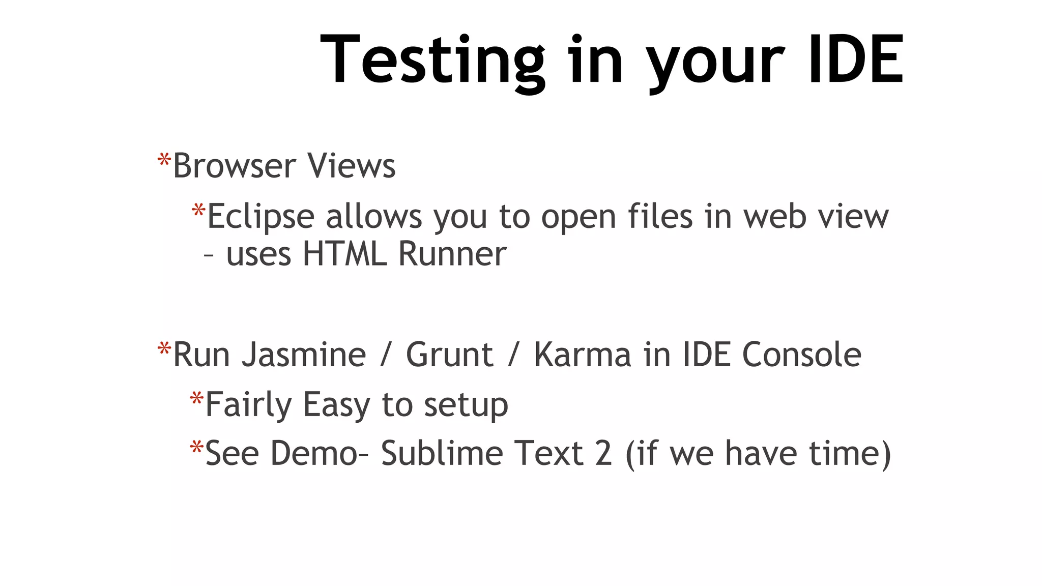 Testing in your IDE
*Browser Views
*Eclipse allows you to open files in web view
– uses HTML Runner
*Run Jasmine / Grunt / Karma in IDE Console
*Fairly Easy to setup
*See Demo– Sublime Text 2 (if we have time)
 