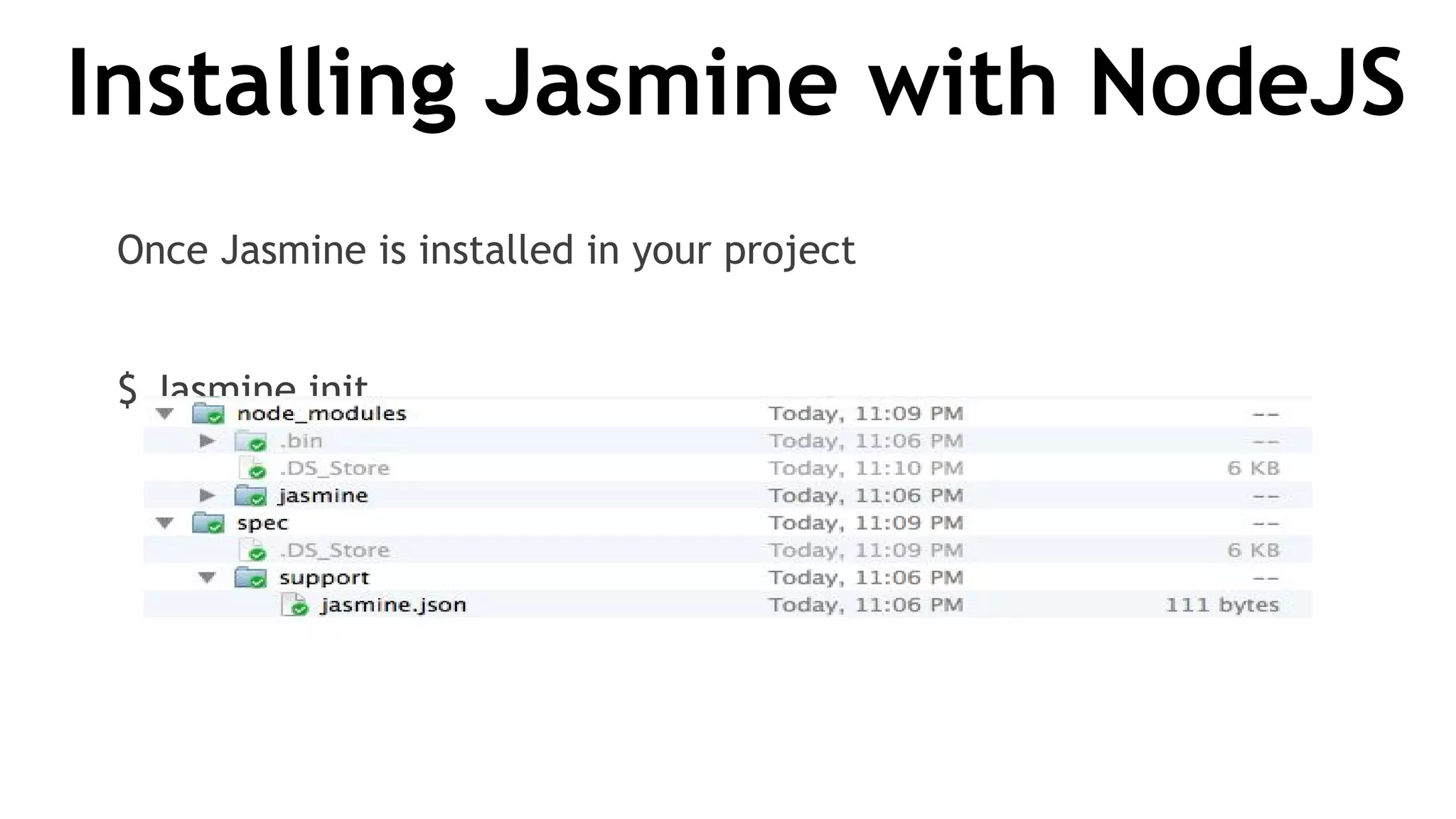 Installing Jasmine with NodeJS
Once Jasmine is installed in your project
$ Jasmine init
 