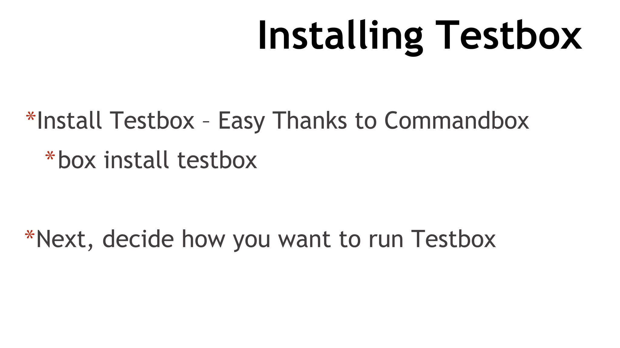 Installing Testbox
*Install Testbox – Easy Thanks to Commandbox
*box install testbox
*Next, decide how you want to run Testbox
 