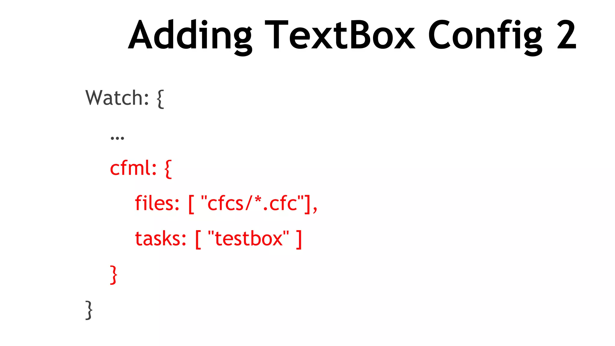 Adding TextBox Config 2
Watch: {
…
cfml: {
files: [ "cfcs/*.cfc"],
tasks: [ "testbox" ]
}
}
 