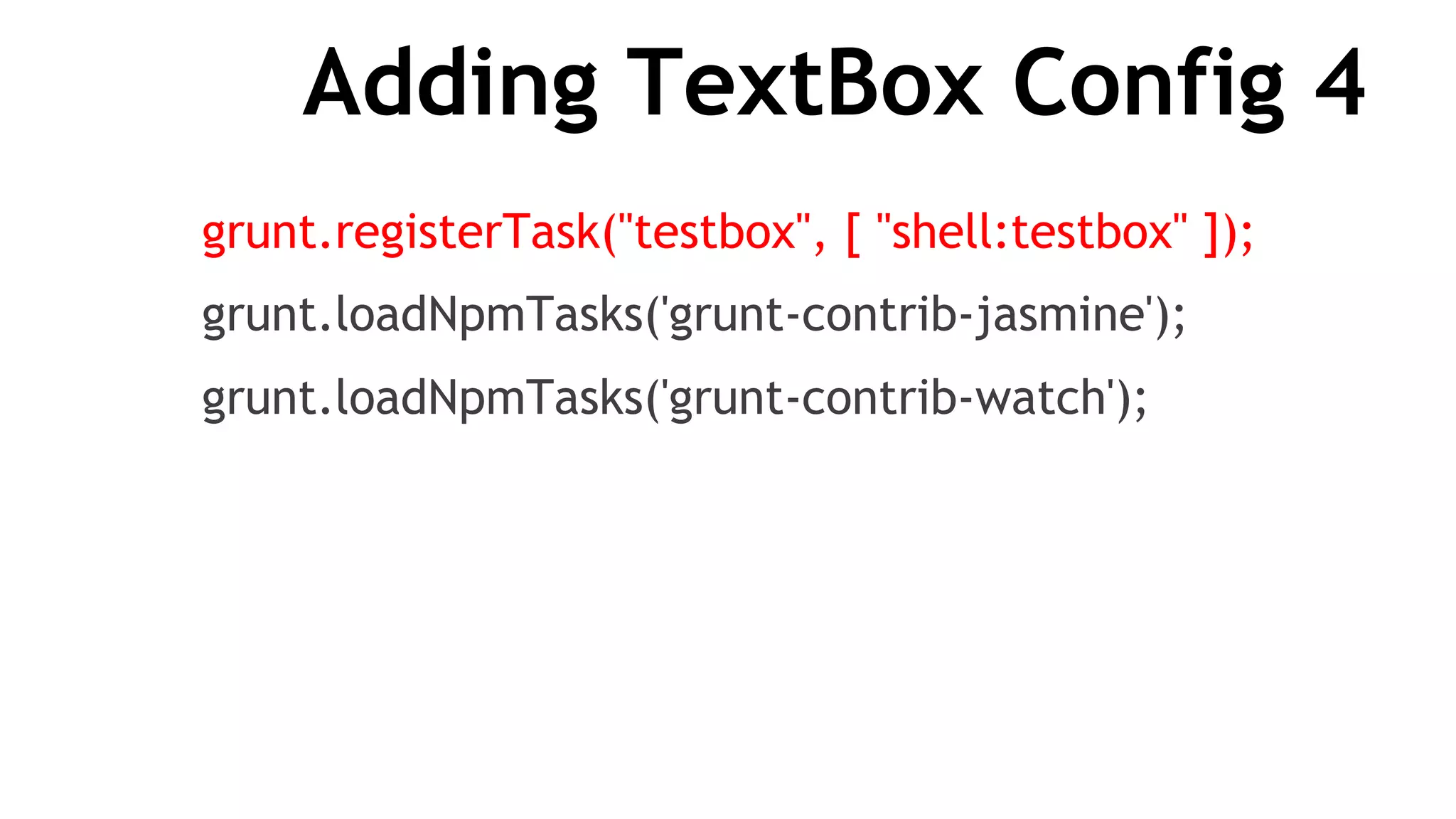 Adding TextBox Config 4
grunt.registerTask("testbox", [ "shell:testbox" ]);
grunt.loadNpmTasks('grunt-contrib-jasmine');
grunt.loadNpmTasks('grunt-contrib-watch');
 