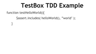 TestBox TDD Example
function testHelloWorld(){
          $assert.includes( helloWorld(), ”world" );
     }
 