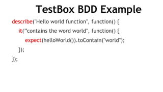 TestBox BDD Example
describe("Hello world function", function() {
it(”contains the word world", function() {
expect(helloWorld()).toContain("world");
});
});
 