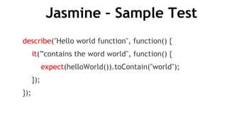 Jasmine – Sample Test
describe("Hello world function", function() {
it(”contains the word world", function() {
expect(helloWorld()).toContain("world");
});
});
 