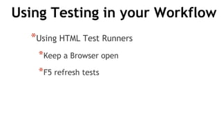 Using Testing in your Workflow
*Using HTML Test Runners
*Keep a Browser open
*F5 refresh tests
 