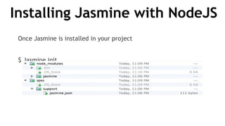 Installing Jasmine with NodeJS
Once Jasmine is installed in your project
$ Jasmine init
 