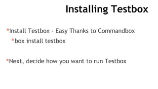 Installing Testbox
*Install Testbox – Easy Thanks to Commandbox
*box install testbox
*Next, decide how you want to run Testbox
 