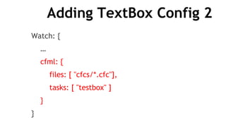 Adding TextBox Config 2
Watch: {
…
cfml: {
files: [ "cfcs/*.cfc"],
tasks: [ "testbox" ]
}
}
 