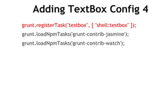 Adding TextBox Config 4
grunt.registerTask("testbox", [ "shell:testbox" ]);
grunt.loadNpmTasks('grunt-contrib-jasmine');
grunt.loadNpmTasks('grunt-contrib-watch');
 