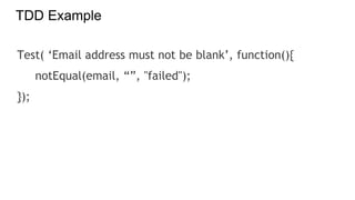 TDD Example
Test( ‘Email address must not be blank’, function(){
notEqual(email, “”, "failed");
});
 