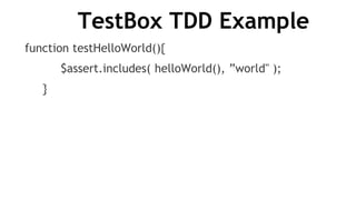 TestBox TDD Example
function testHelloWorld(){
$assert.includes( helloWorld(), ”world" );
}
 