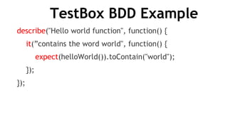 TestBox BDD Example
describe("Hello world function", function() {
it(”contains the word world", function() {
expect(helloWorld()).toContain("world");
});
});
 