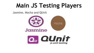 Main JS Testing Players
Jasmine, Mocha and QUnit
 