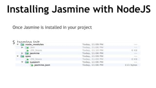 Installing Jasmine with NodeJS
Once Jasmine is installed in your project
$ Jasmine init
 