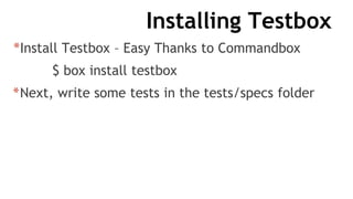 Installing Testbox
*Install Testbox – Easy Thanks to Commandbox
$ box install testbox
*Next, write some tests in the tests/specs folder
 