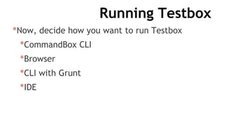 Running Testbox
*Now, decide how you want to run Testbox
*CommandBox CLI
*Browser
*CLI with Grunt
*IDE
 