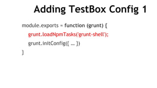 Adding TestBox Config 1
module.exports = function (grunt) {
grunt.loadNpmTasks('grunt-shell');
grunt.initConfig({ … })
}
 