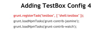Adding TestBox Config 4
grunt.registerTask("testbox", [ "shell:testbox" ]);
grunt.loadNpmTasks('grunt-contrib-jasmine');
grunt.loadNpmTasks('grunt-contrib-watch');
 