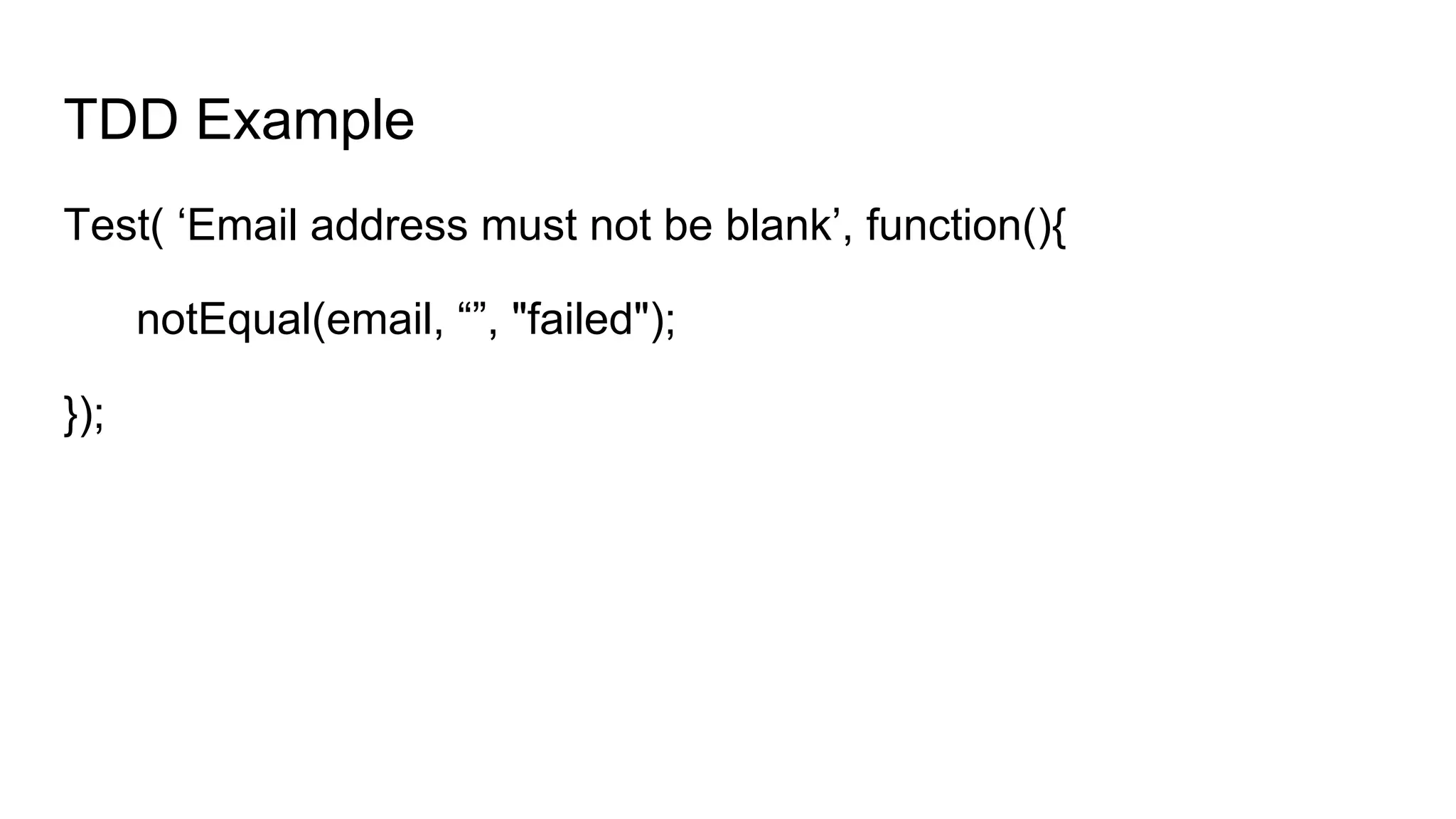 TDD Example
Test( ‘Email address must not be blank’, function(){
notEqual(email, “”, "failed");
});
 