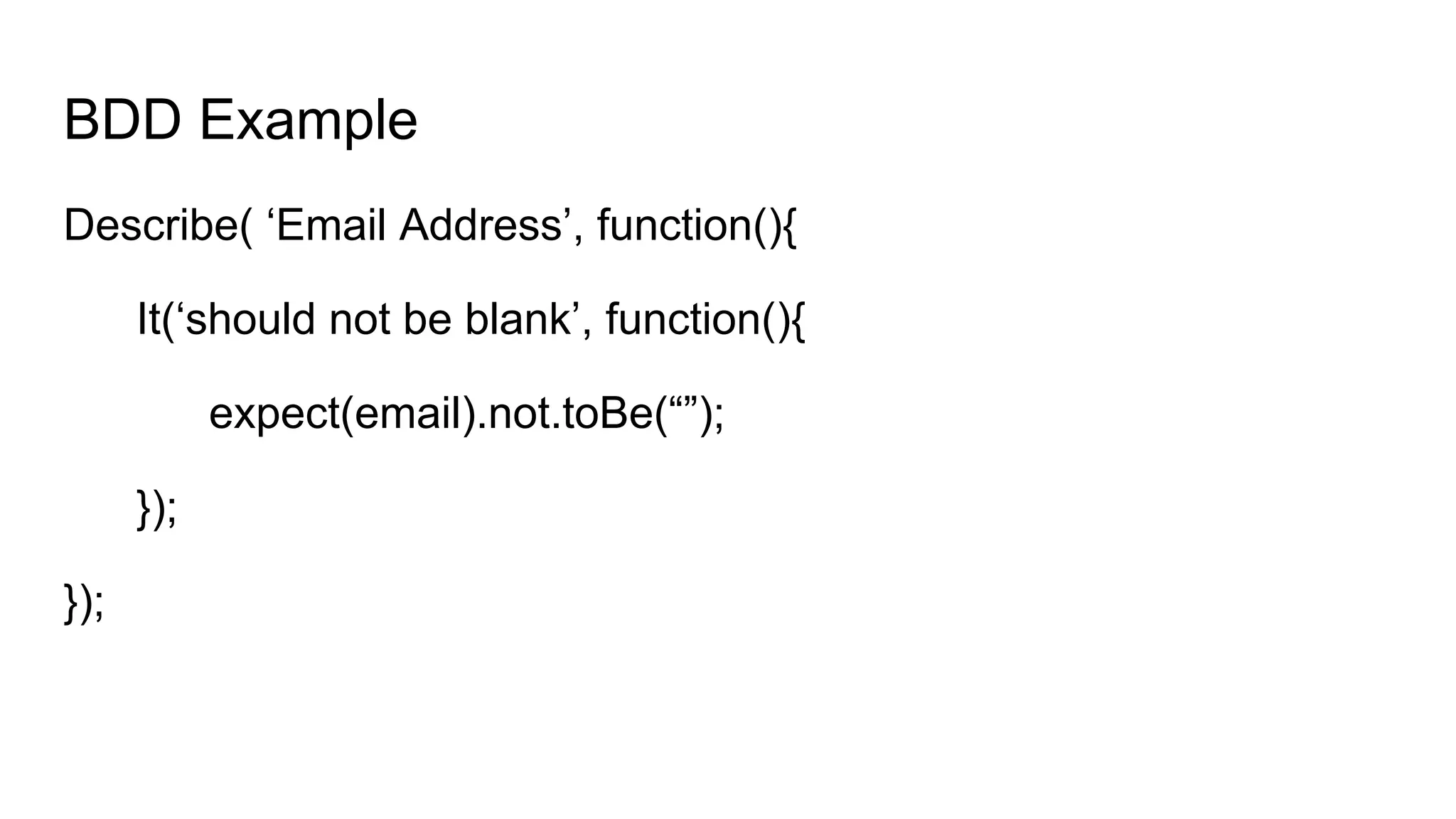BDD Example
Describe( ‘Email Address’, function(){
It(‘should not be blank’, function(){
expect(email).not.toBe(“”);
});
});
 