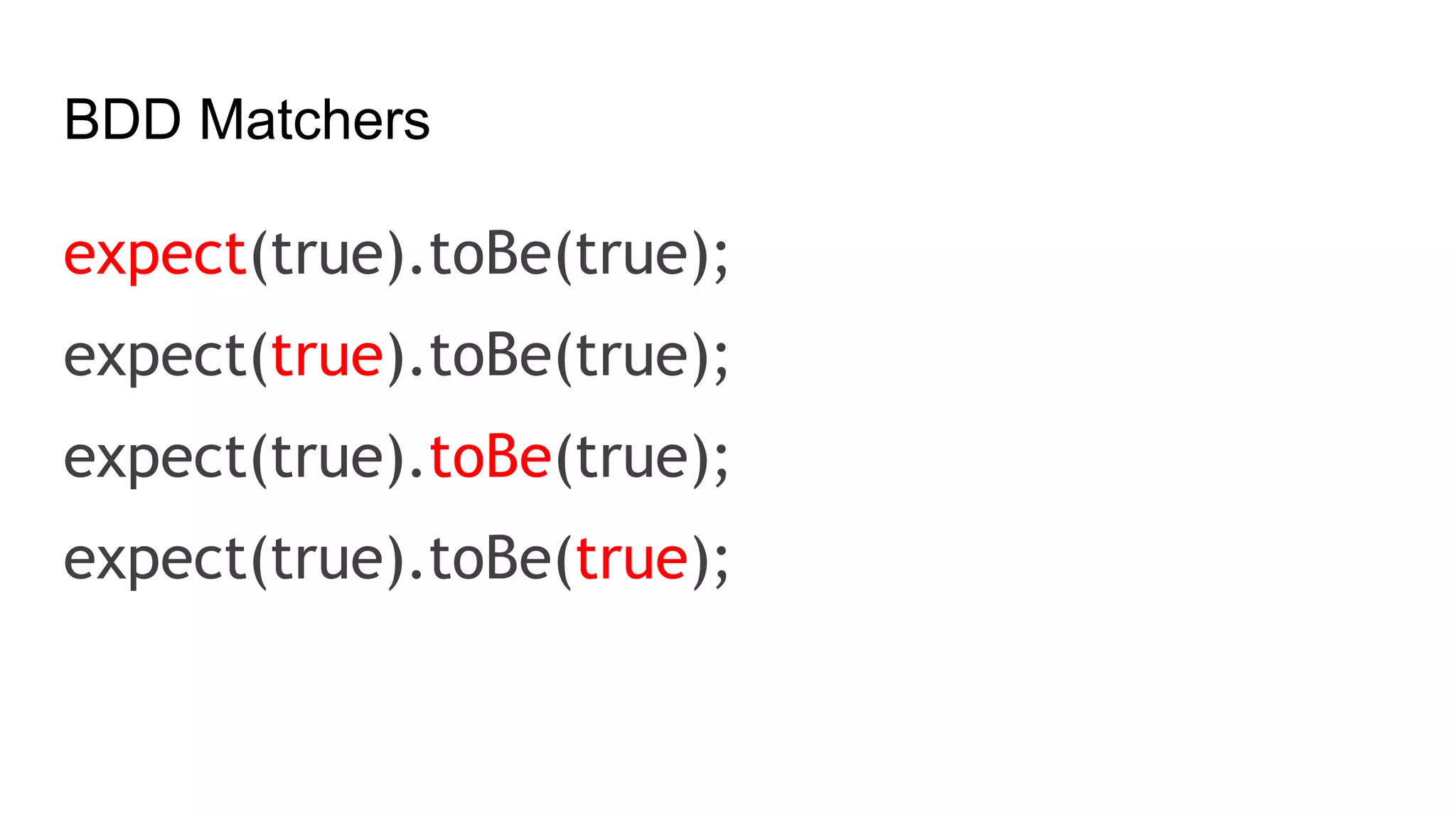 BDD Matchers
expect(true).toBe(true);
expect(true).toBe(true);
expect(true).toBe(true);
expect(true).toBe(true);
 