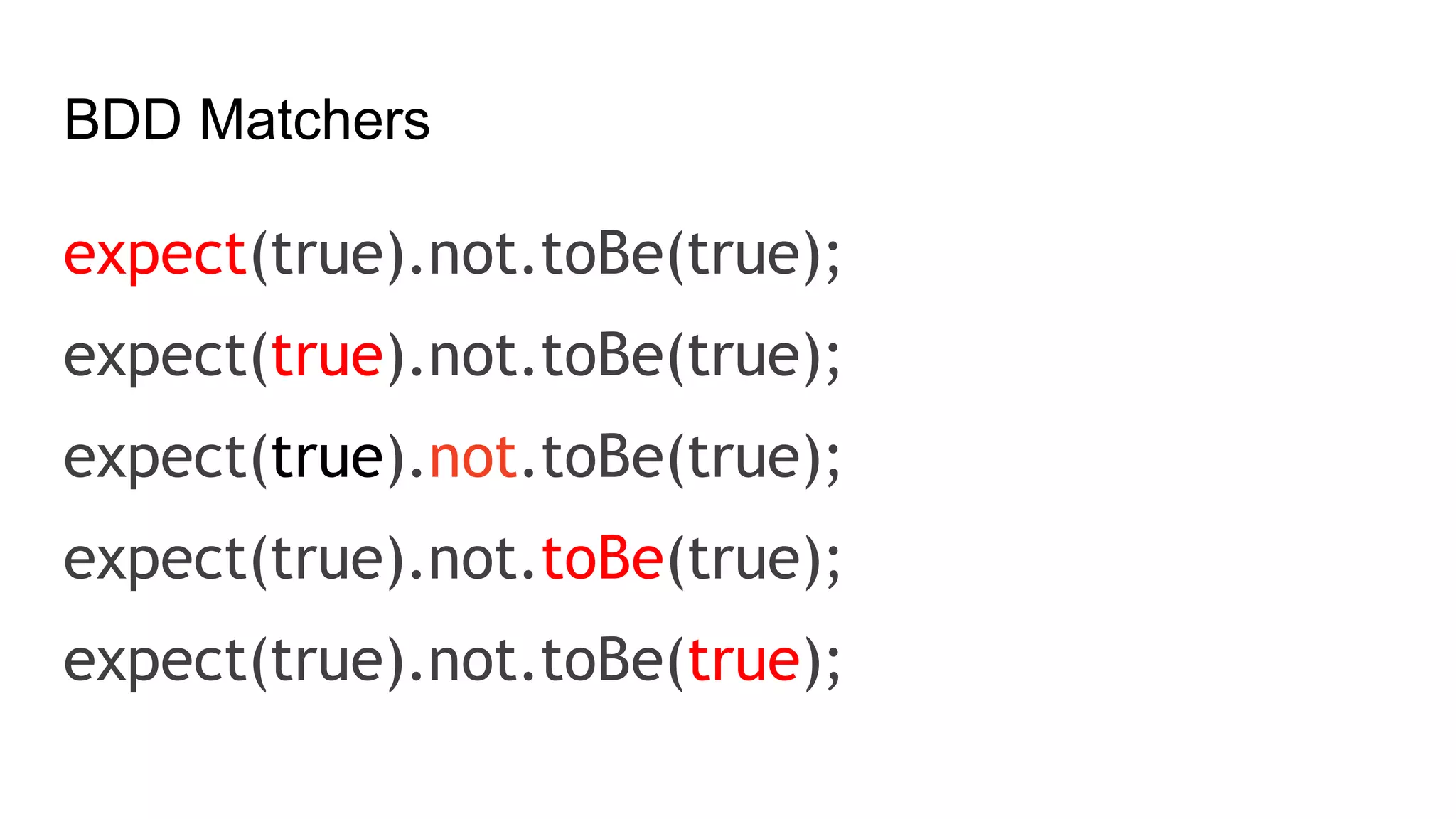 BDD Matchers
expect(true).not.toBe(true);
expect(true).not.toBe(true);
expect(true).not.toBe(true);
expect(true).not.toBe(true);
expect(true).not.toBe(true);
 