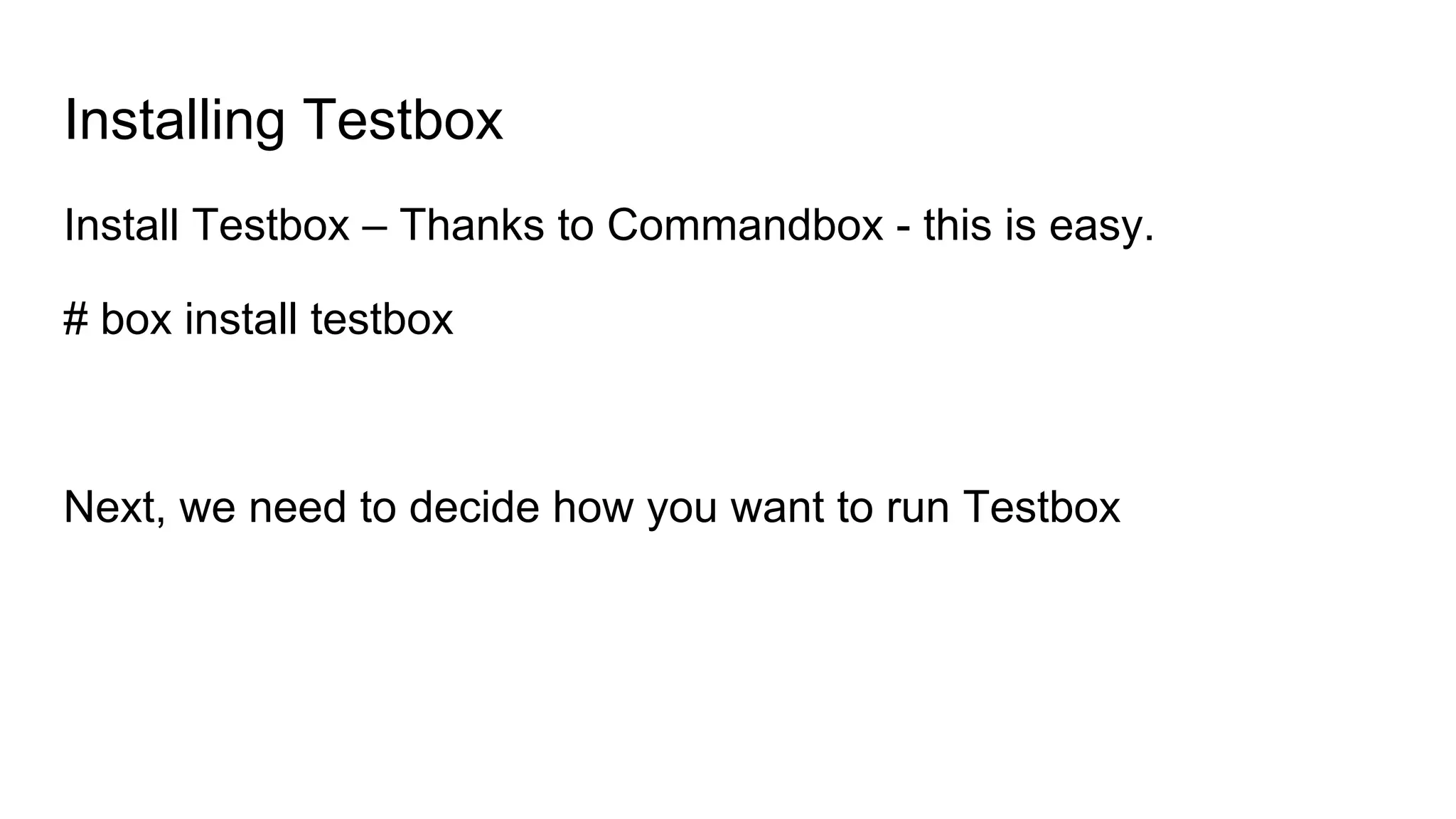 Installing Testbox
Install Testbox – Thanks to Commandbox - this is easy.
# box install testbox
Next, we need to decide how you want to run Testbox
 