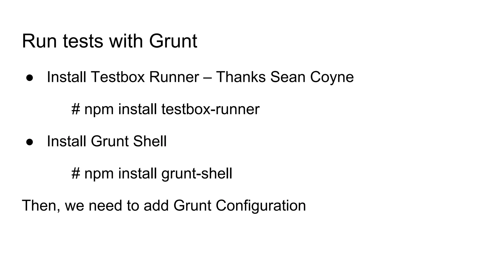 Run tests with Grunt
● Install Testbox Runner – Thanks Sean Coyne
# npm install testbox-runner
● Install Grunt Shell
# npm install grunt-shell
Then, we need to add Grunt Configuration
 