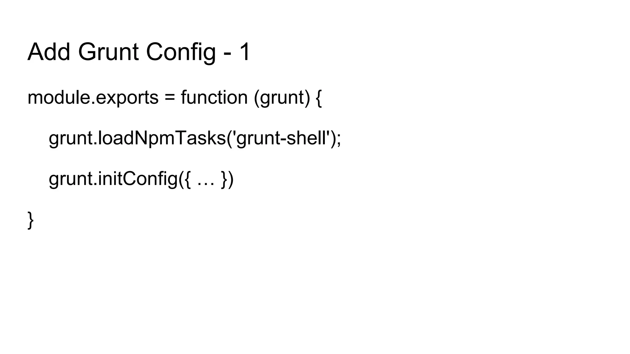 Add Grunt Config - 1
module.exports = function (grunt) {
grunt.loadNpmTasks('grunt-shell');
grunt.initConfig({ … })
}
 