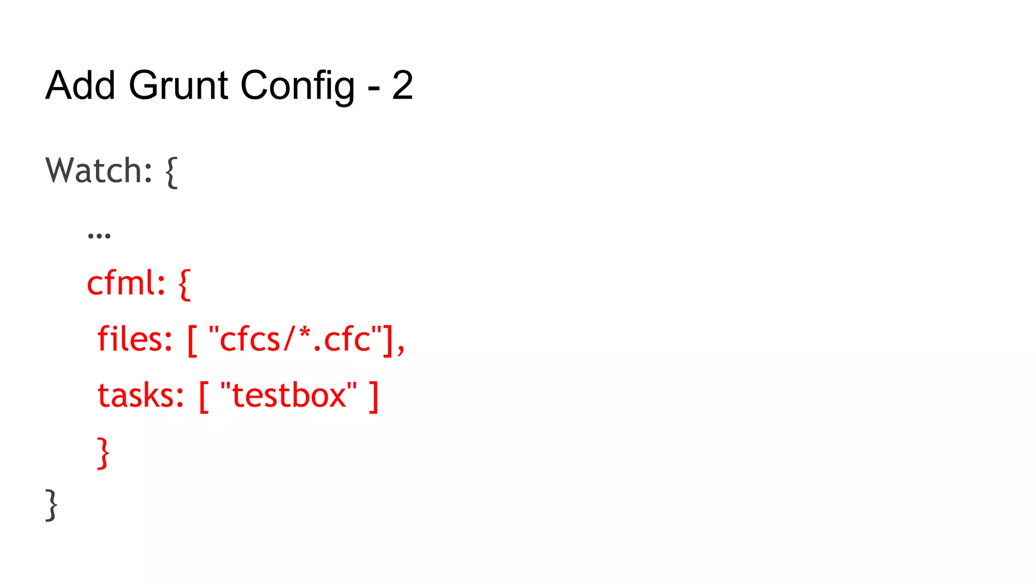 Add Grunt Config - 2
Watch: {
…
cfml: {
files: [ "cfcs/*.cfc"],
tasks: [ "testbox" ]
}
}
 