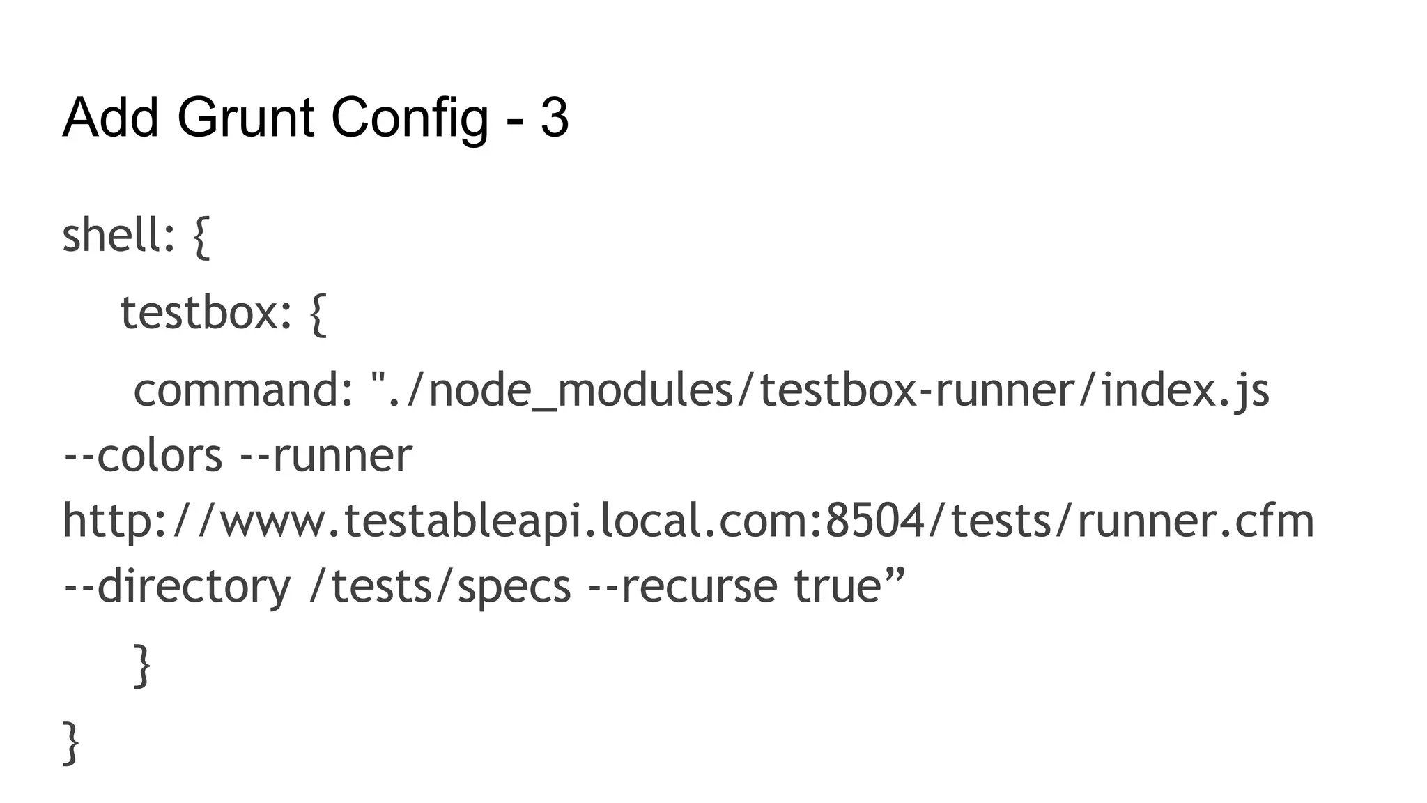 Add Grunt Config - 3
shell: {
testbox: {
command: "./node_modules/testbox-runner/index.js
--colors --runner
http://www.testableapi.local.com:8504/tests/runner.cfm
--directory /tests/specs --recurse true”
}
}
 