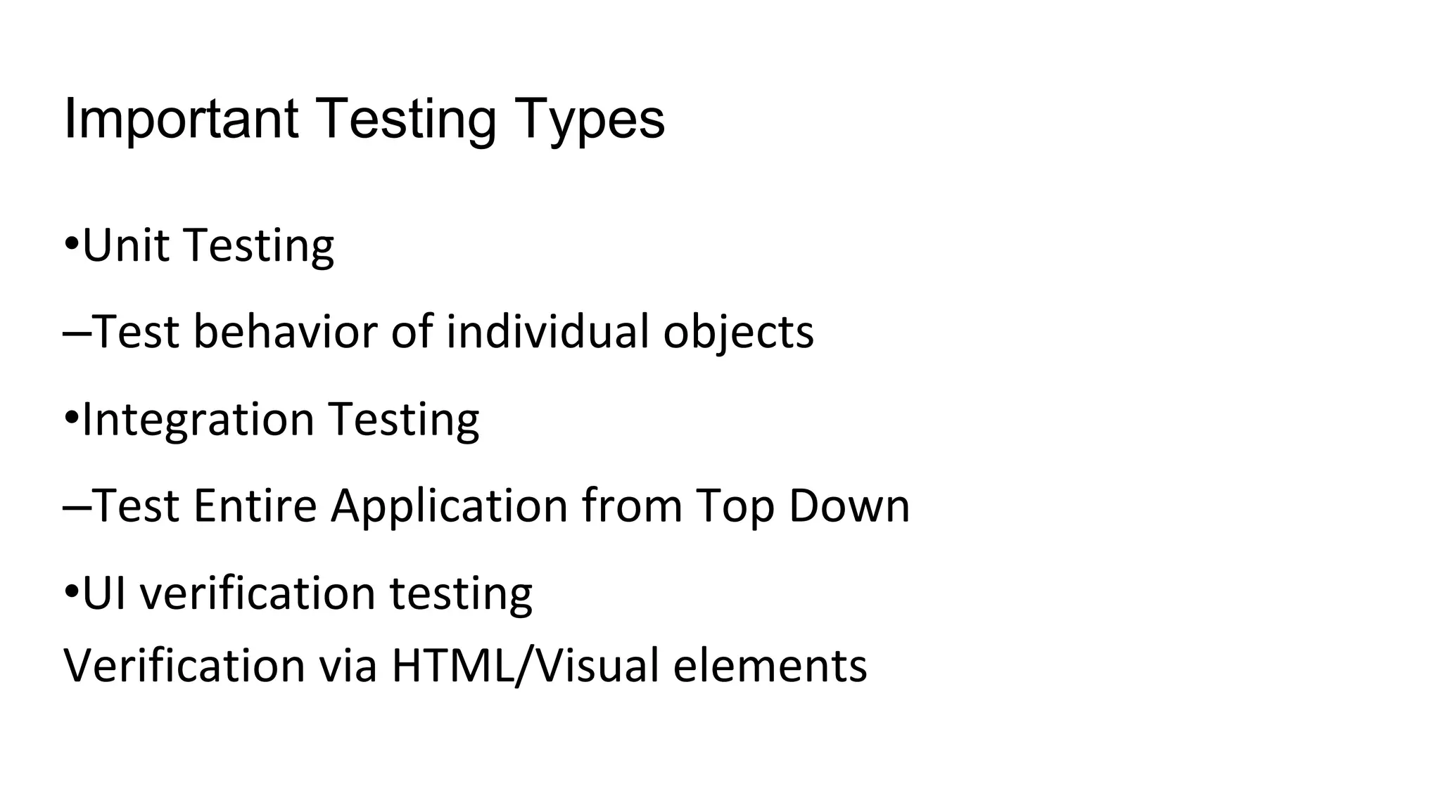 Important Testing Types
•Unit Testing
–Test behavior of individual objects
•Integration Testing
–Test Entire Application from Top Down
•UI verification testing
Verification via HTML/Visual elements
 