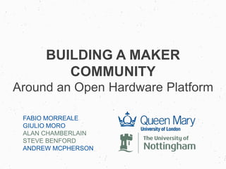 BUILDING A MAKER
COMMUNITY
Around an Open Hardware Platform
FABIO MORREALE
GIULIO MORO
ALAN CHAMBERLAIN
STEVE BENFORD
ANDREW MCPHERSON
 