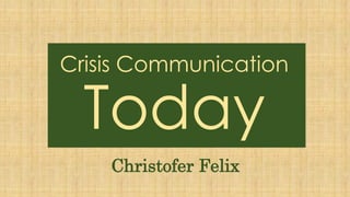 Crisis Communication
Today
Christofer Felix
 