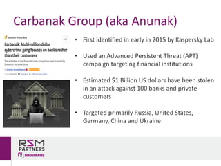 Carbanak Group	(aka	Anunak)
• First	identified	in	early	in	2015	by	Kaspersky	Lab
• Used	an	Advanced	Persistent	Threat	(APT...