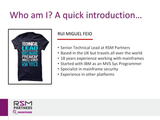 Who	am	I?	A	quick	introduction…
RUI	MIGUEL	FEIO
• Senior	Technical	Lead	at	RSM	Partners
• Based	in	the	UK	but	travels	all	...