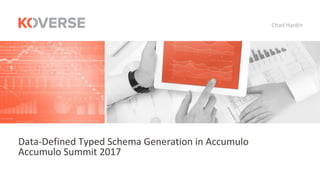 Chad	Hardin
Data-Defined	Typed	Schema	Generation	in	Accumulo
Accumulo	Summit	2017
 