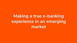 Making a true e-banking
experience in an emerging
market
 