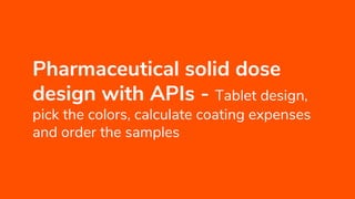 Pharmaceutical solid dose
design with APIs - Tablet design,
pick the colors, calculate coating expenses
and order the samples
 