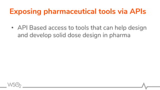 Exposing pharmaceutical tools via APIs
• API Based access to tools that can help design
and develop solid dose design in pharma
 