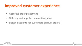 Improved customer experience
• Accurate order placement
• Delivery and supply chain optimization
• Better discounts for customers on bulk orders
 