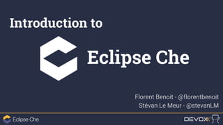 Introduction to
Eclipse Che
Florent Benoit - @florentbenoit
Stévan Le Meur - @stevanLM
 